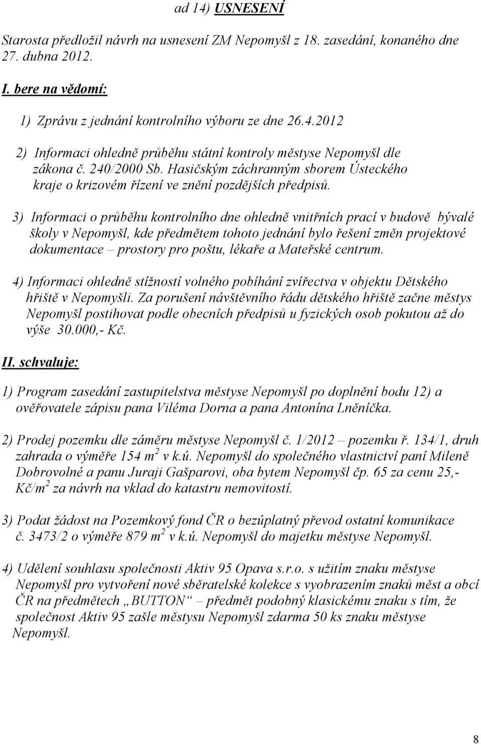 3) Informaci o průběhu kontrolního dne ohledně vnitřních prací v budově bývalé školy v Nepomyšl, kde předmětem tohoto jednání bylo řešení změn projektové dokumentace prostory pro poštu, lékaře a