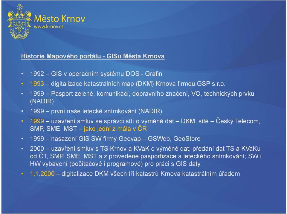 ého portálu - GISu Města Krnova 1992 GIS v operačním systému DOS - Grafin 1993 digitalizace katastrálních map (DKM) Krnova firmou GSP s.r.o. 1999 Pasport zeleně, komunikací,