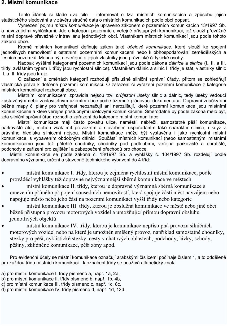 Jde o kategorii pozemních, veřejně přístupných komunikací, jež slouží převážně místní dopravě převážně v intravilánu jednotlivých obcí. Vlastníkem místních komunikací jsou podle tohoto zákona obce.