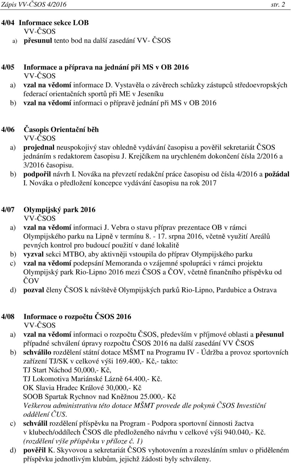 projednal neuspokojivý stav ohledně vydávání časopisu a pověřil sekretariát ČSOS jednáním s redaktorem časopisu J. Krejčíkem na urychleném dokončení čísla 2/2016 a 3/2016 časopisu.