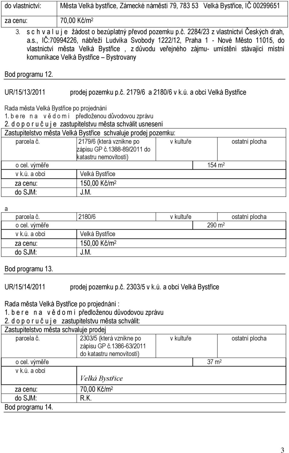 UR/15/13/2011 prodej pozemku p.č. 2179/6 a 2180/6 2. d o p o r u č u j e zastupitelstvu města schválit usnesení Zastupitelstvo města schvaluje prodej pozemku: parcela č.