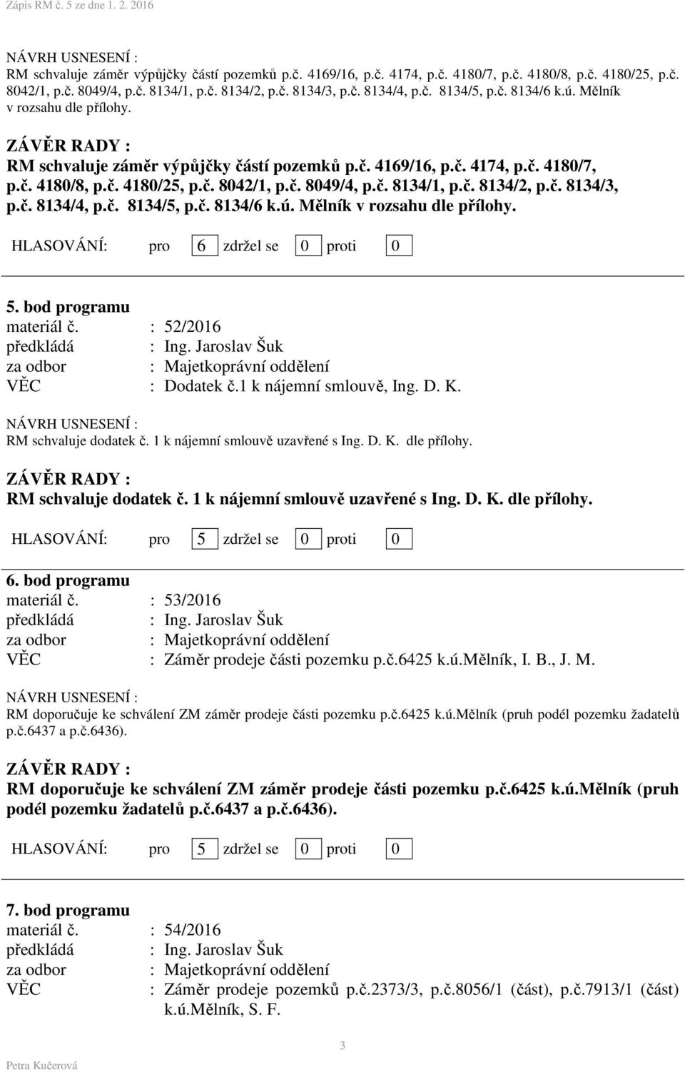 1 k nájemní smlouvě uzavřené s Ing. D. K. dle přílohy. RM schvaluje dodatek č. 1 k nájemní smlouvě uzavřené s Ing. D. K. dle přílohy. HLASOVÁNÍ: pro 5 zdržel se 0 proti 0 6. bod programu materiál č.