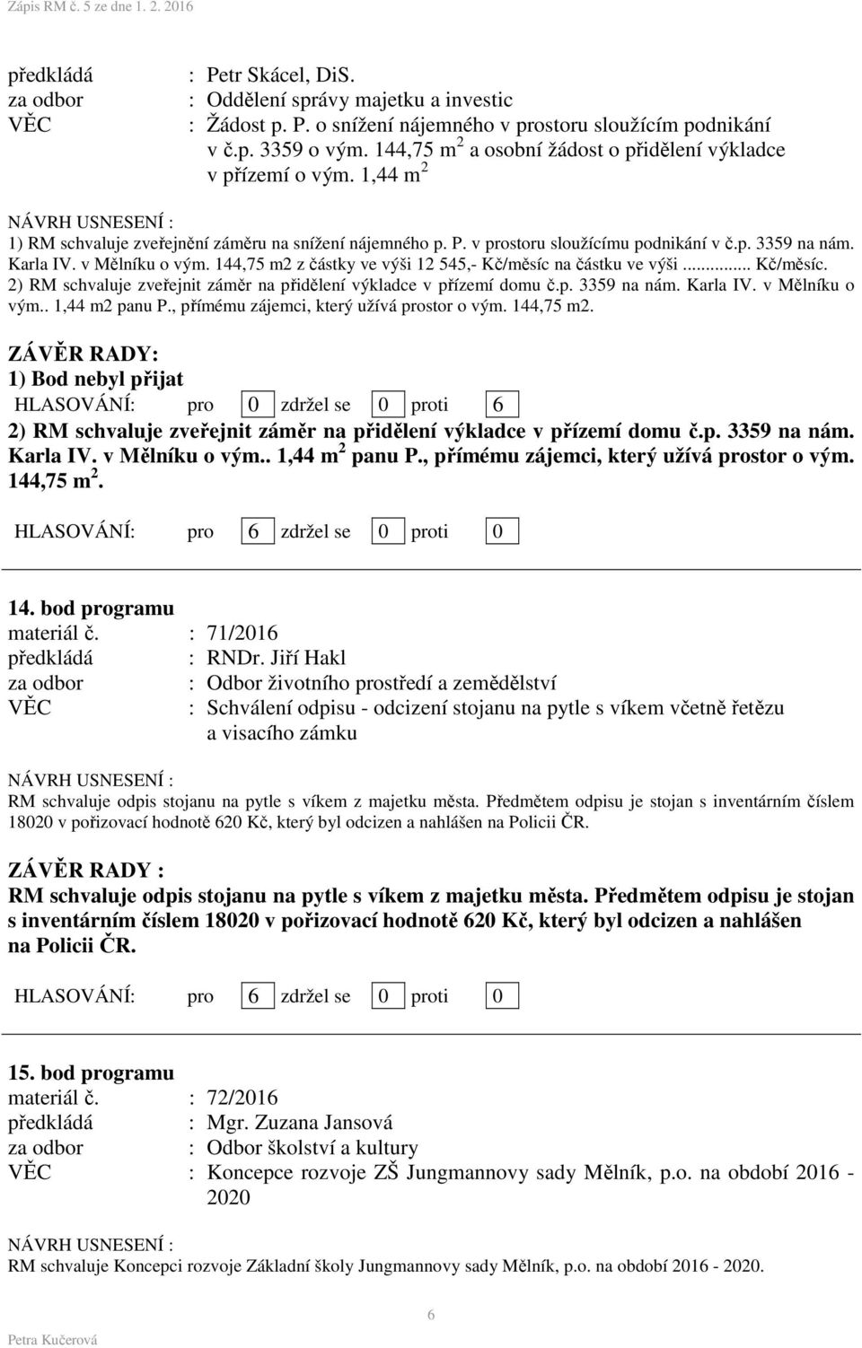 v Mělníku o vým. 144,75 m2 z částky ve výši 12 545,- Kč/měsíc na částku ve výši... Kč/měsíc. 2) RM schvaluje zveřejnit záměr na přidělení výkladce v přízemí domu č.p. 3359 na nám. Karla IV.