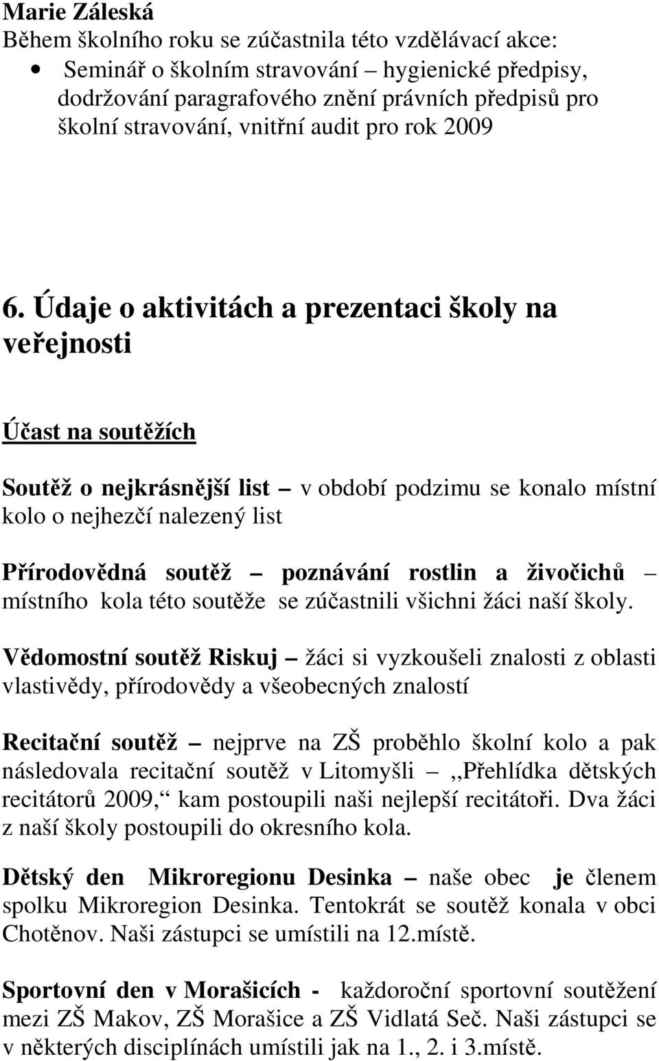 Údaje o aktivitách a prezentaci školy na veřejnosti Účast na soutěžích Soutěž o nejkrásnější list v období podzimu se konalo místní kolo o nejhezčí nalezený list Přírodovědná soutěž poznávání rostlin