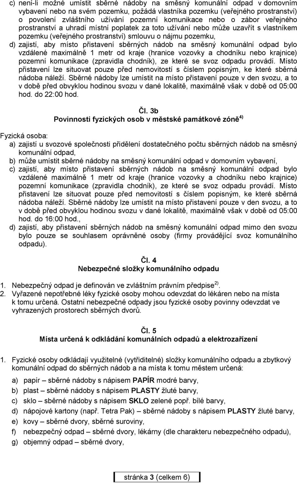 přistavení sběrných nádob na směsný komunální odpad bylo vzdálené maximálně 1 metr od kraje (hranice vozovky a chodníku nebo krajnice) pozemní komunikace (zpravidla chodník), ze které se svoz odpadu