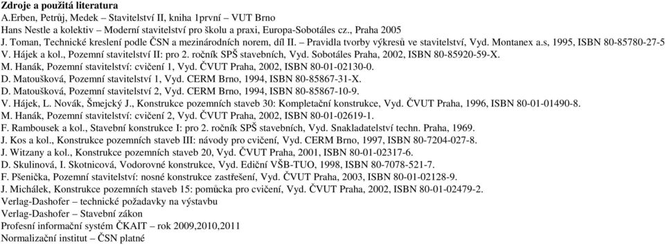 ročník SPŠ stavebních, Vyd. Sobotáles Praha, 2002, ISBN 80-85920-59-X. M. Hanák, Pozemní stavitelství: cvičení 1, Vyd. ČVUT Praha, 2002, ISBN 80-01-02130-0. D. Matoušková, Pozemní stavitelství 1, Vyd.