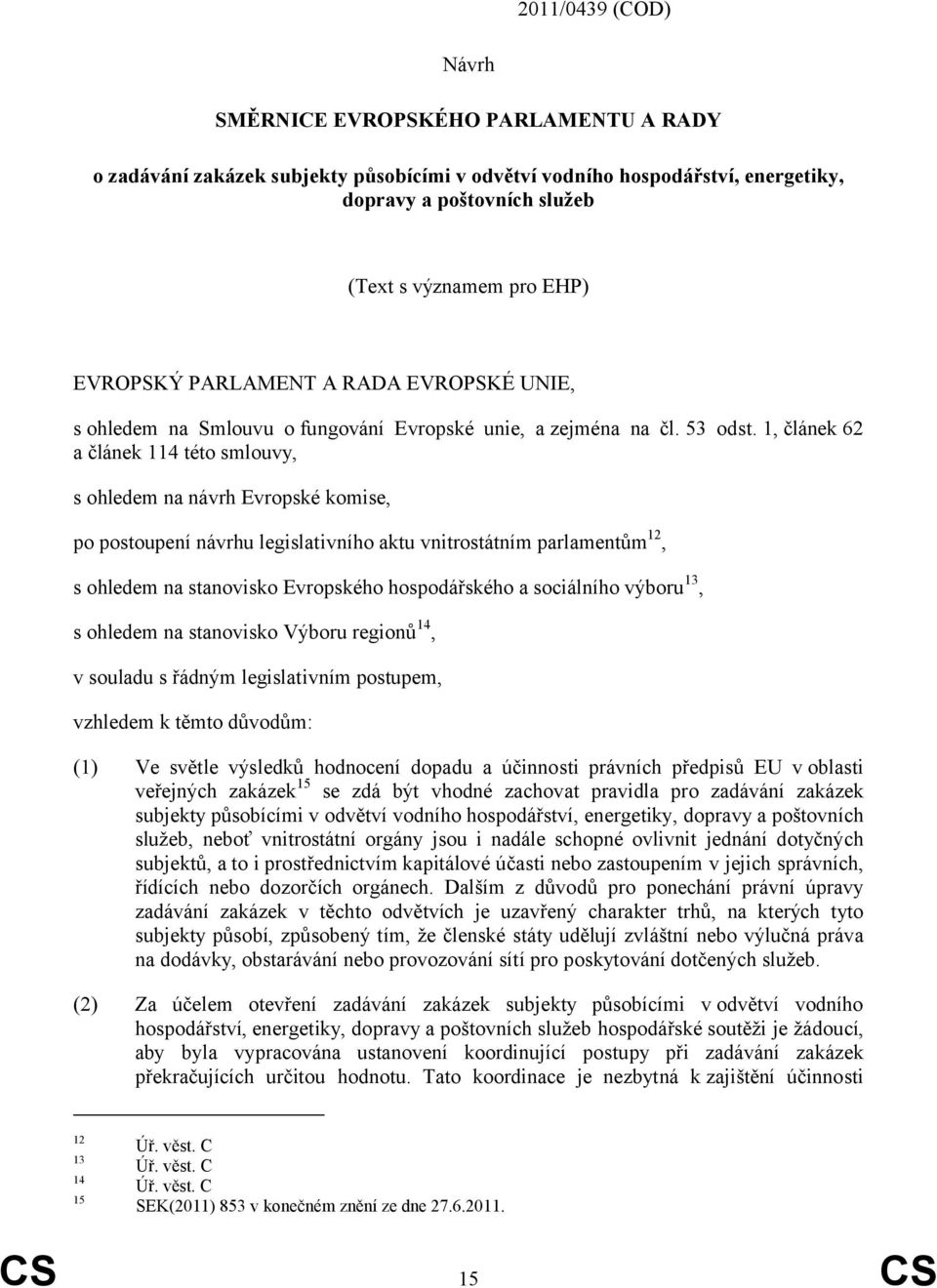 1, článek 62 a článek 114 této smlouvy, s ohledem na návrh Evropské komise, po postoupení návrhu legislativního aktu vnitrostátním parlamentům 12, s ohledem na stanovisko Evropského hospodářského a