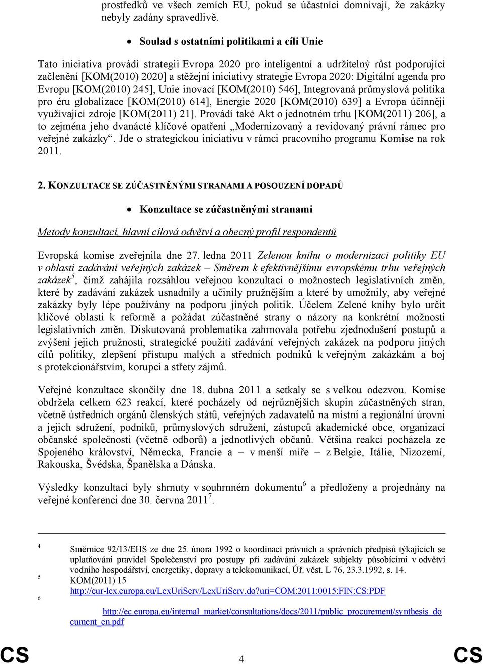 Evropa 2020: Digitální agenda pro Evropu [KOM(2010) 245], Unie inovací [KOM(2010) 546], Integrovaná průmyslová politika pro éru globalizace [KOM(2010) 614], Energie 2020 [KOM(2010) 639] a Evropa