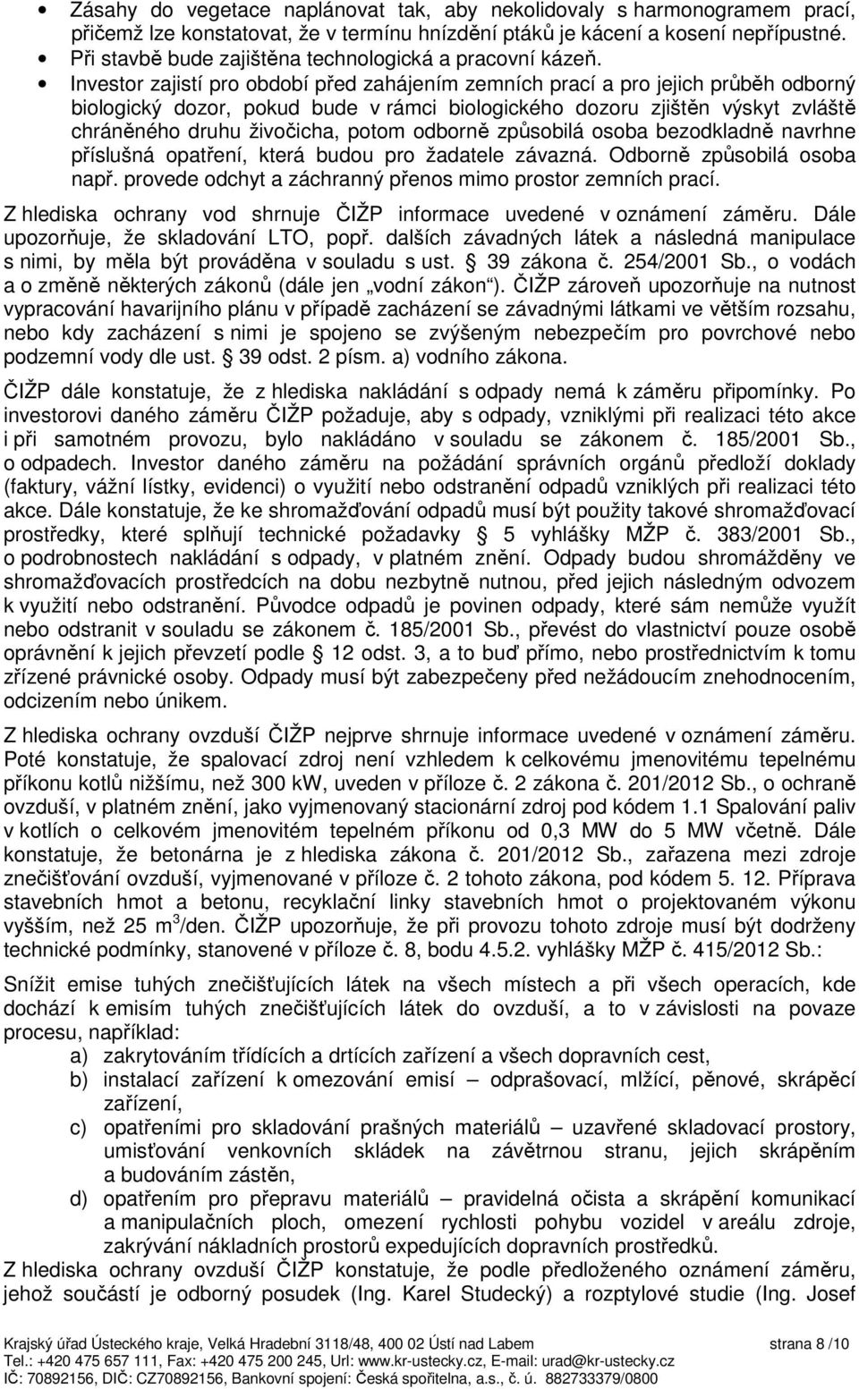 Investor zajistí pro období před zahájením zemních prací a pro jejich průběh odborný biologický dozor, pokud bude v rámci biologického dozoru zjištěn výskyt zvláště chráněného druhu živočicha, potom