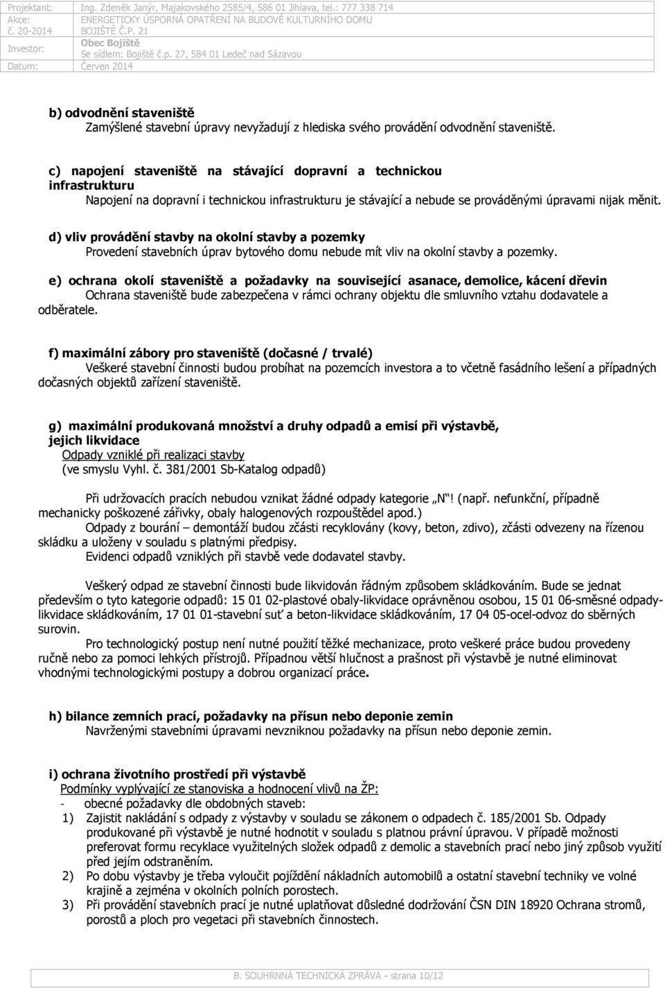 d) vliv provádění stavby na okolní stavby a pozemky Provedení stavebních úprav bytového domu nebude mít vliv na okolní stavby a pozemky.