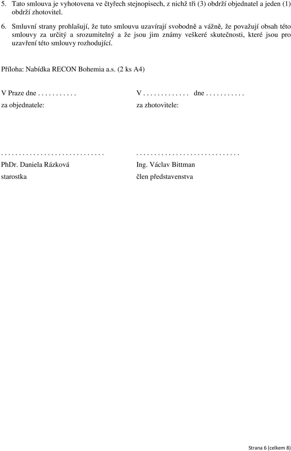 skutečnosti, které jsou pro uzavření této smlouvy rozhodující. Příloha: Nabídka RECON Bohemia a.s. (2 ks A4) V Praze dne........... V............. dne........... za objednatele: za zhotovitele:.