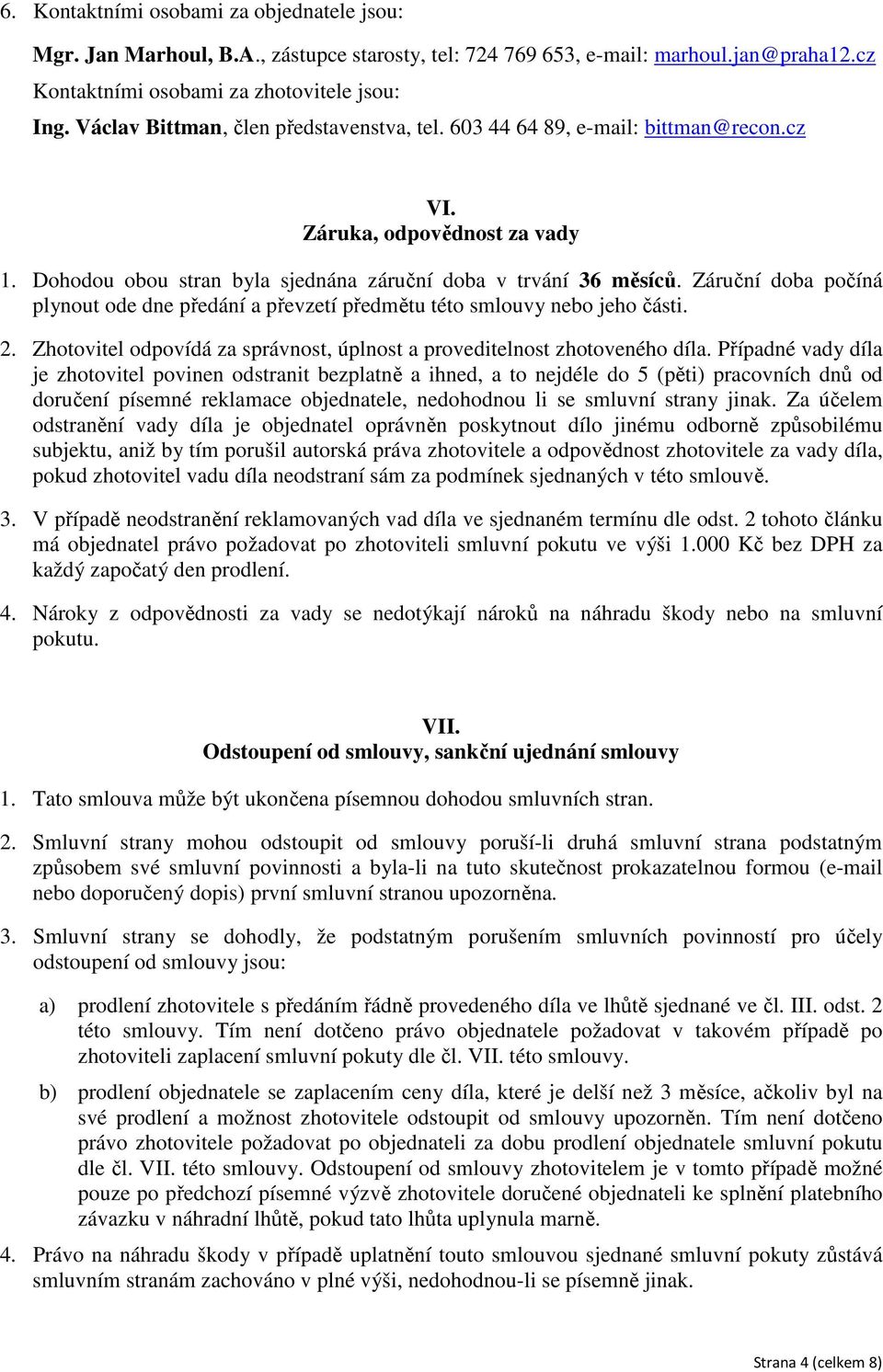 Záruční doba počíná plynout ode dne předání a převzetí předmětu této smlouvy nebo jeho části. 2. Zhotovitel odpovídá za správnost, úplnost a proveditelnost zhotoveného díla.