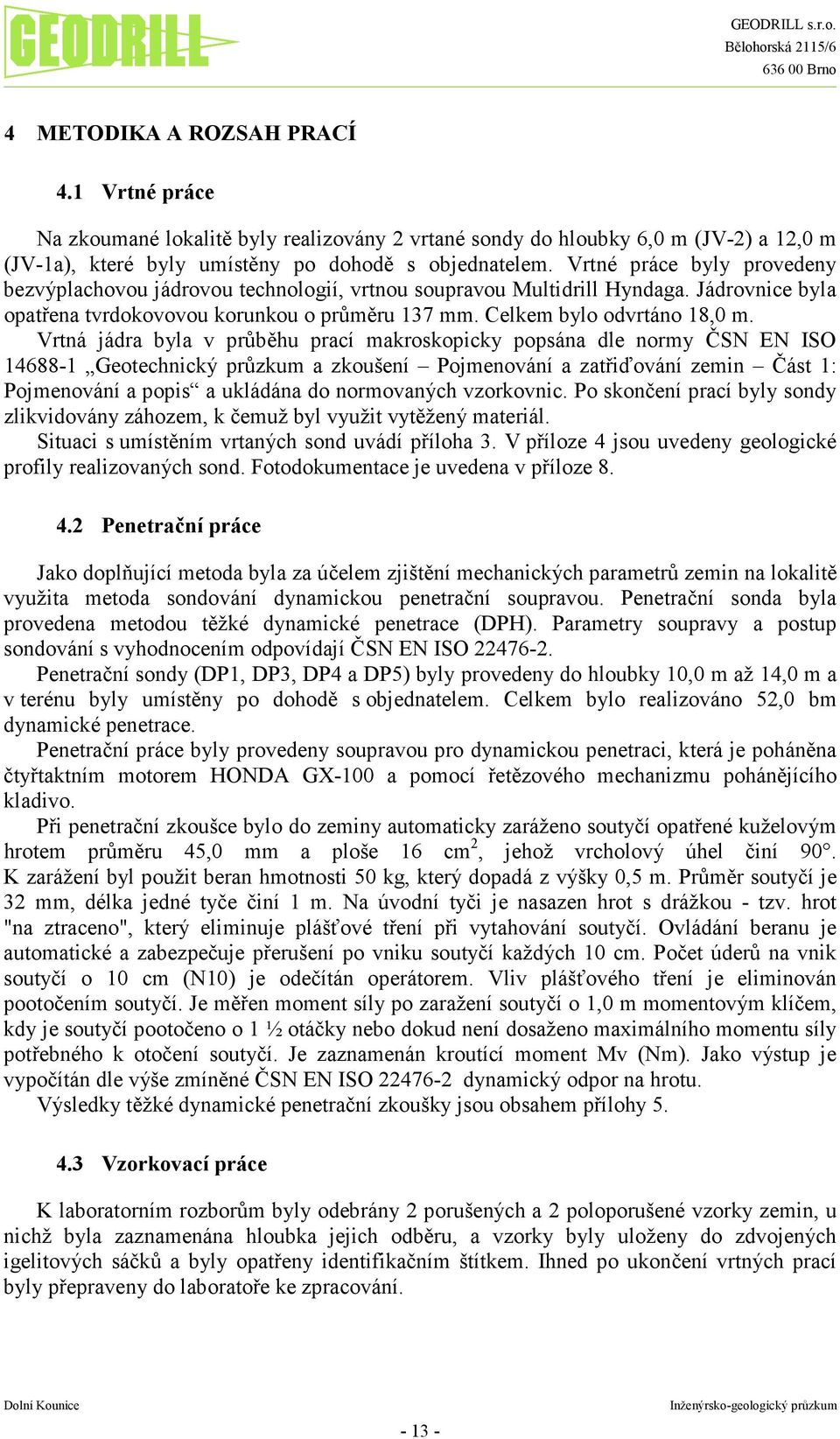 Vrtná jádra byla v průběhu prací makroskopicky popsána dle normy ČSN EN ISO 14688-1 Geotechnický průzkum a zkoušení Pojmenování a zatřiďování zemin Část 1: Pojmenování a popis a ukládána do