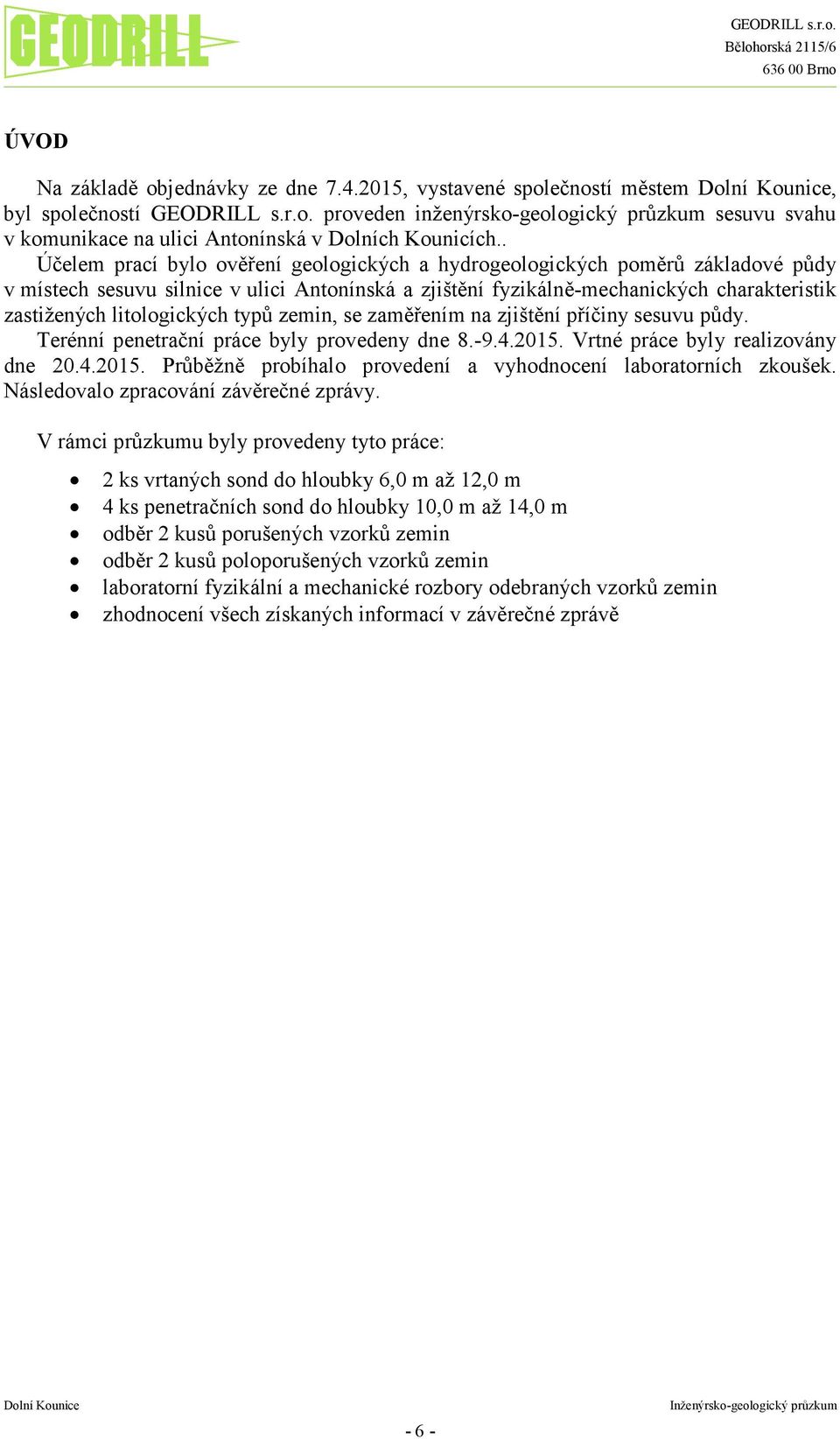 litologických typů zemin, se zaměřením na zjištění příčiny sesuvu půdy. Terénní penetrační práce byly provedeny dne 8.-9.4.2015. Vrtné práce byly realizovány dne 20.4.2015. Průběžně probíhalo provedení a vyhodnocení laboratorních zkoušek.