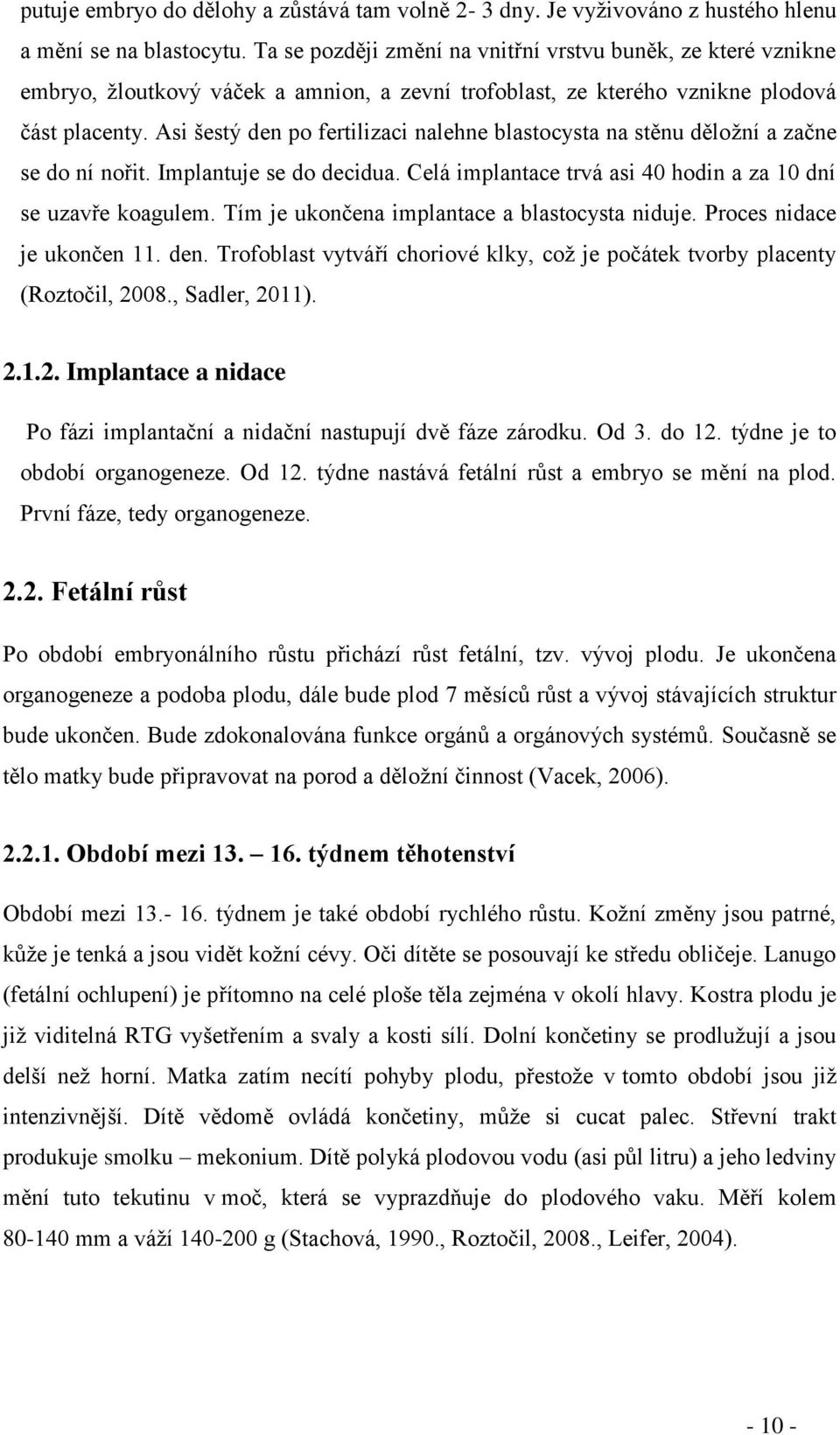 Asi šestý den po fertilizaci nalehne blastocysta na stěnu děložní a začne se do ní nořit. Implantuje se do decidua. Celá implantace trvá asi 40 hodin a za 10 dní se uzavře koagulem.