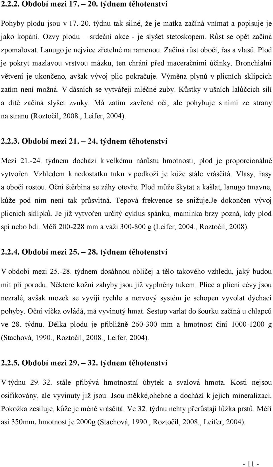 Bronchiální větvení je ukončeno, avšak vývoj plic pokračuje. Výměna plynů v plicních sklípcích zatím není možná. V dásních se vytvářejí mléčné zuby.
