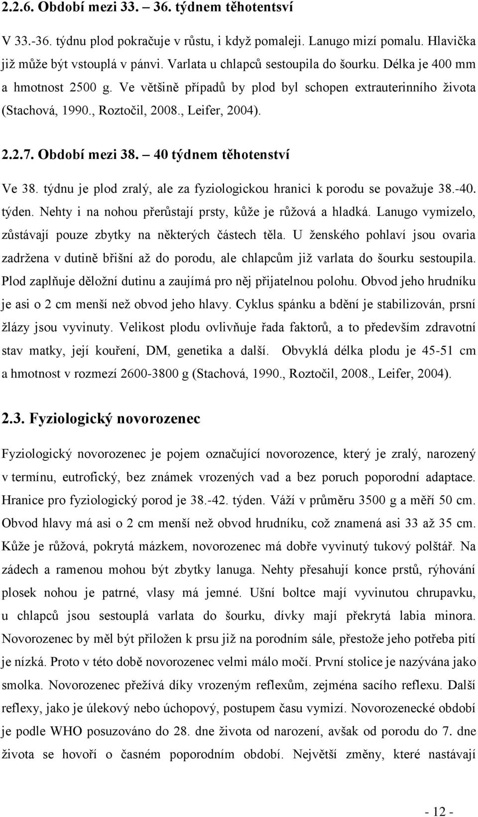 Období mezi 38. 40 týdnem těhotenství Ve 38. týdnu je plod zralý, ale za fyziologickou hranici k porodu se považuje 38.-40. týden. Nehty i na nohou přerůstají prsty, kůže je růžová a hladká.