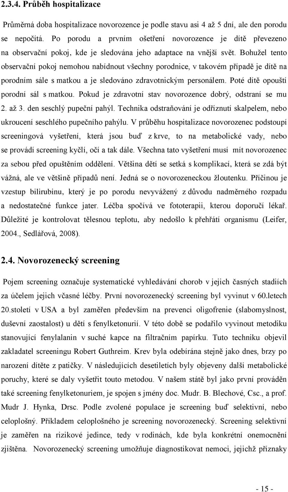 Bohužel tento observační pokoj nemohou nabídnout všechny porodnice, v takovém případě je dítě na porodním sále s matkou a je sledováno zdravotnickým personálem. Poté dítě opouští porodní sál s matkou.
