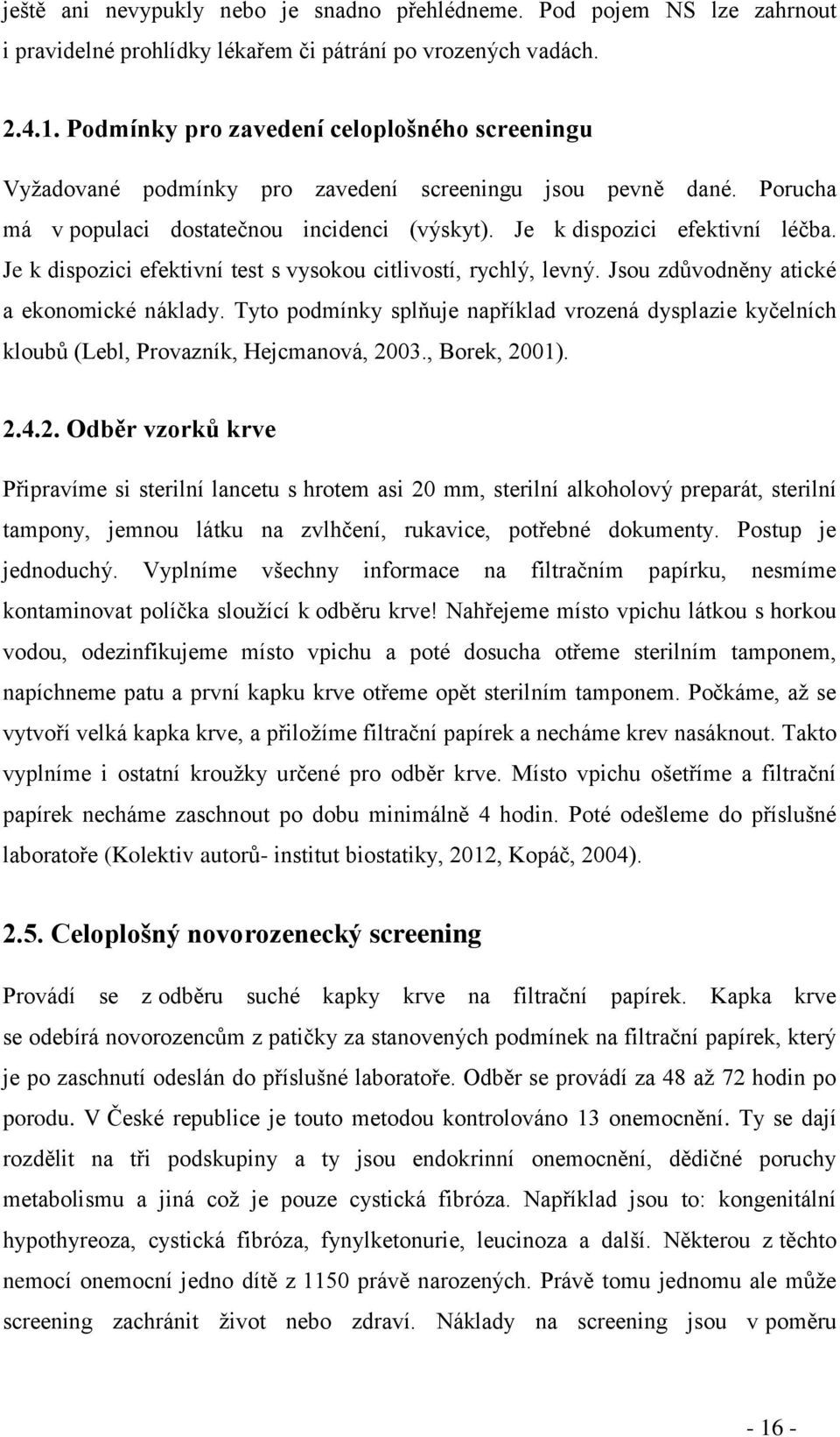 Je k dispozici efektivní test s vysokou citlivostí, rychlý, levný. Jsou zdůvodněny atické a ekonomické náklady.