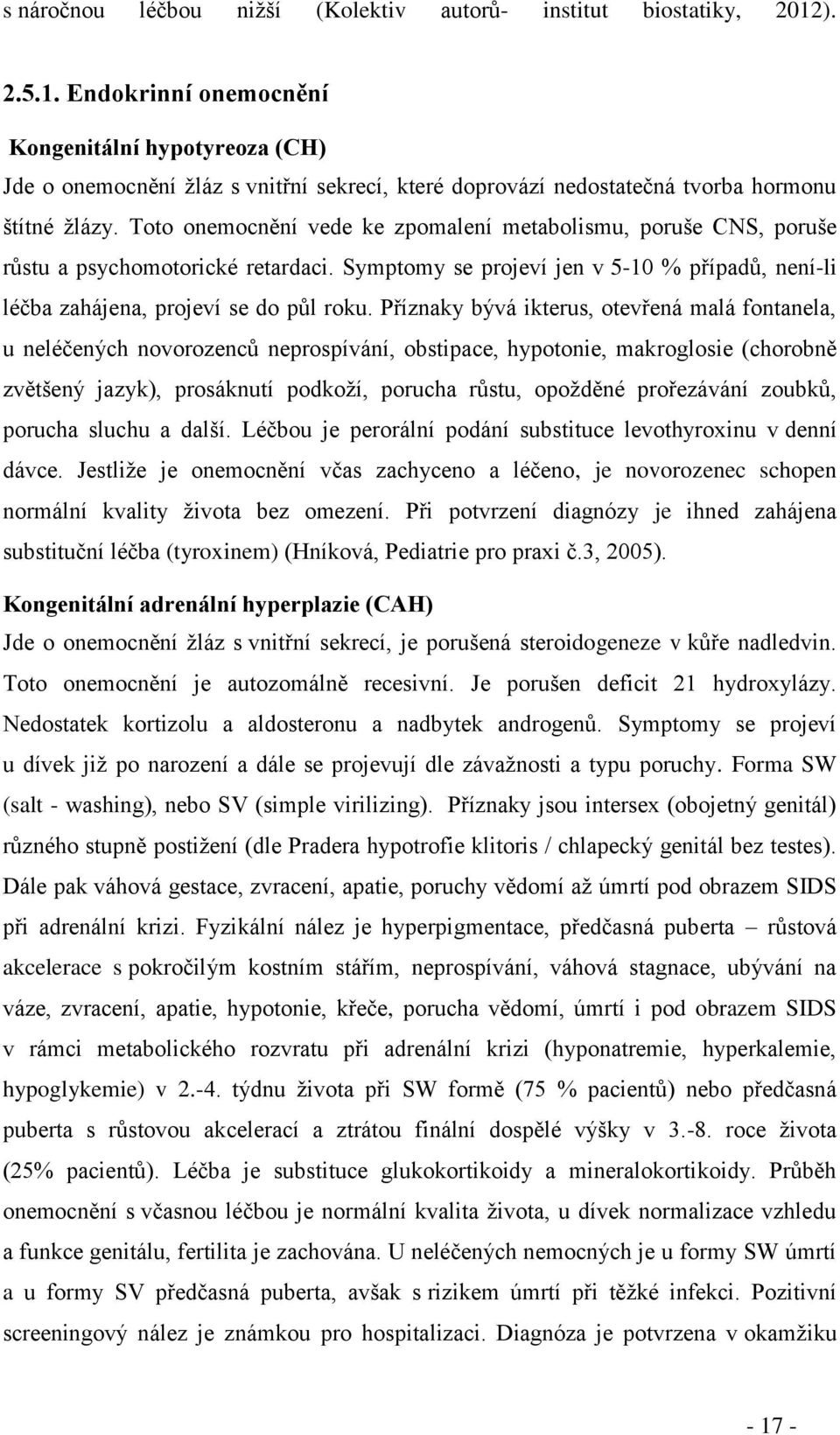 Toto onemocnění vede ke zpomalení metabolismu, poruše CNS, poruše růstu a psychomotorické retardaci. Symptomy se projeví jen v 5-10 % případů, není-li léčba zahájena, projeví se do půl roku.