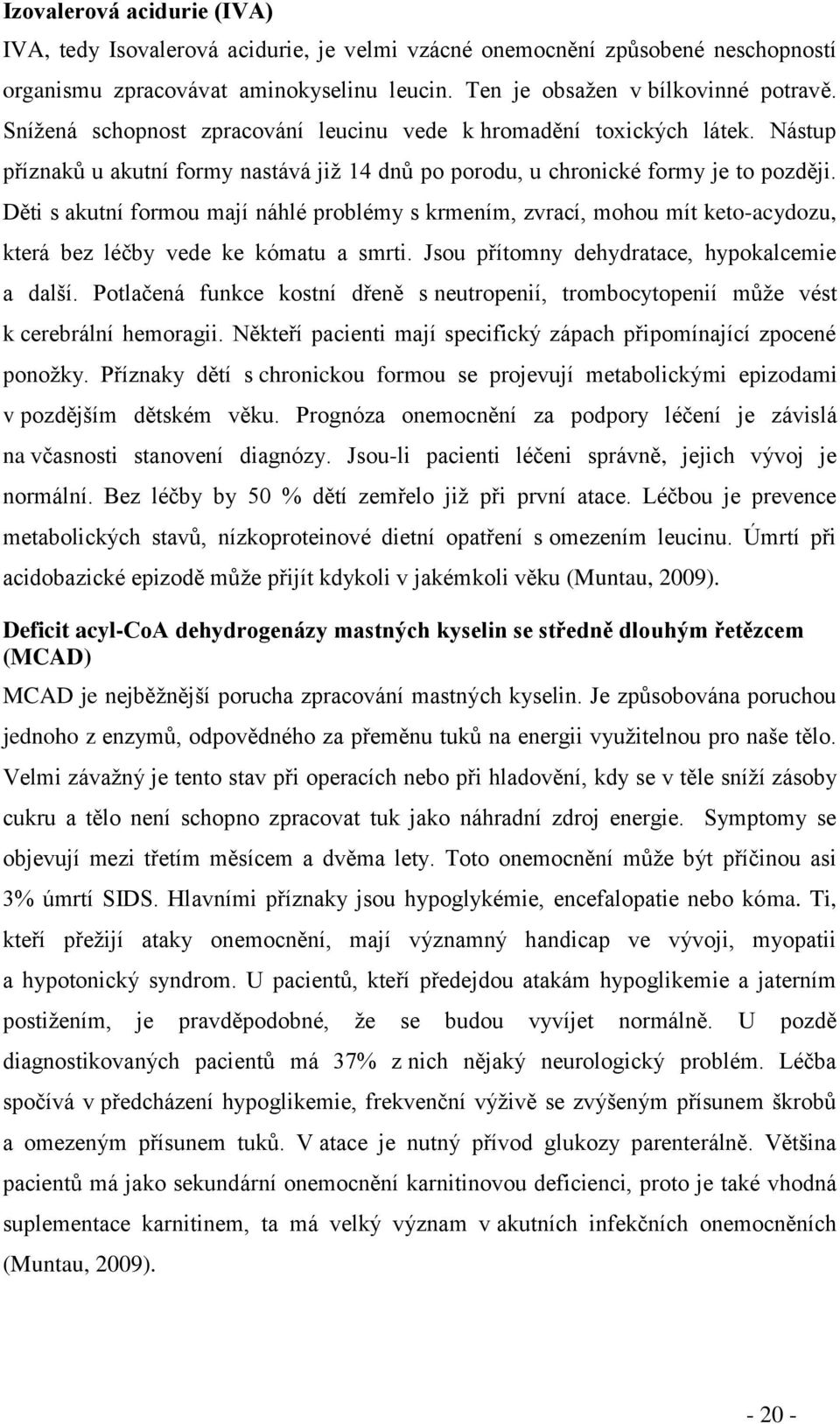 Děti s akutní formou mají náhlé problémy s krmením, zvrací, mohou mít keto-acydozu, která bez léčby vede ke kómatu a smrti. Jsou přítomny dehydratace, hypokalcemie a další.