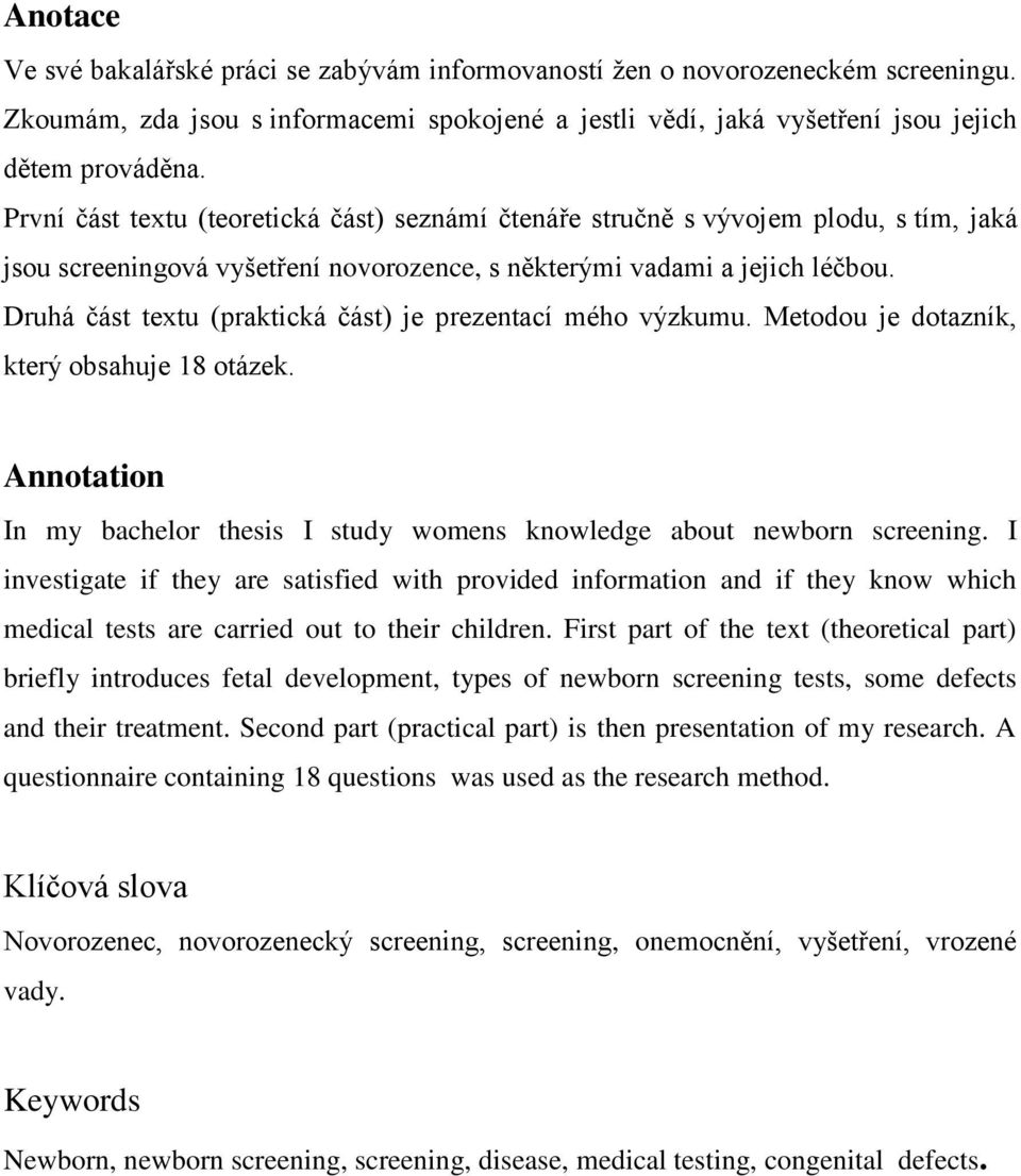 Druhá část textu (praktická část) je prezentací mého výzkumu. Metodou je dotazník, který obsahuje 18 otázek. Annotation In my bachelor thesis I study womens knowledge about newborn screening.