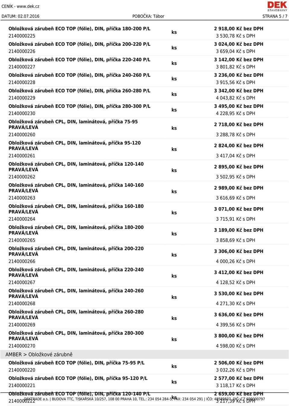 3 024,00 Kč bez DPH 2140000226 3 659,04 Kč s DPH Obložková zárubeň ECO TOP (fólie), DIN, příčka 220-240 P/L 3 142,00 Kč bez DPH 2140000227 3 801,82 Kč s DPH Obložková zárubeň ECO TOP (fólie), DIN,