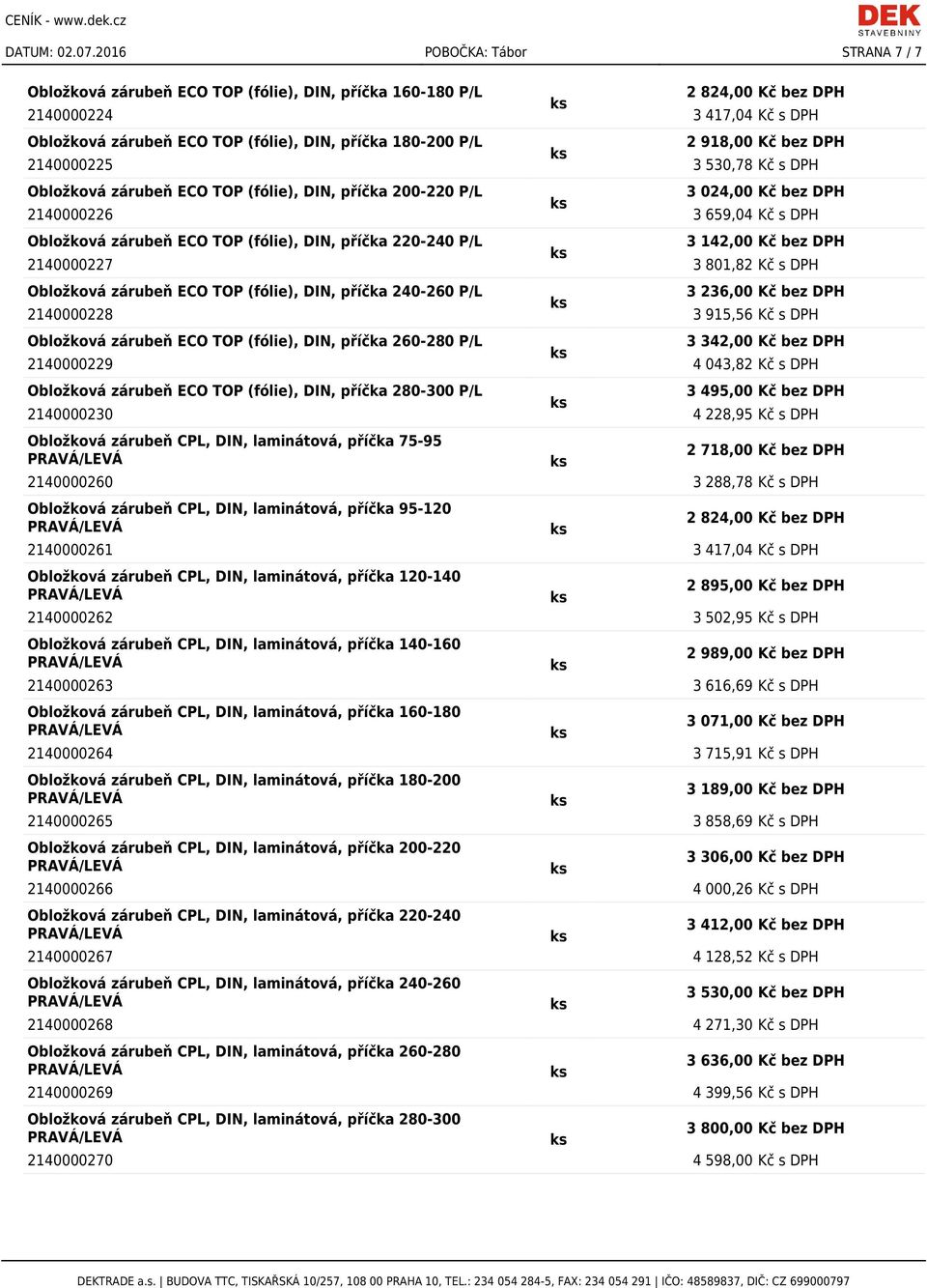 2140000225 3 530,78 Kč s DPH Obložková zárubeň ECO TOP (fólie), DIN, příčka 200-220 P/L 3 024,00 Kč bez DPH 2140000226 3 659,04 Kč s DPH Obložková zárubeň ECO TOP (fólie), DIN, příčka 220-240 P/L 3