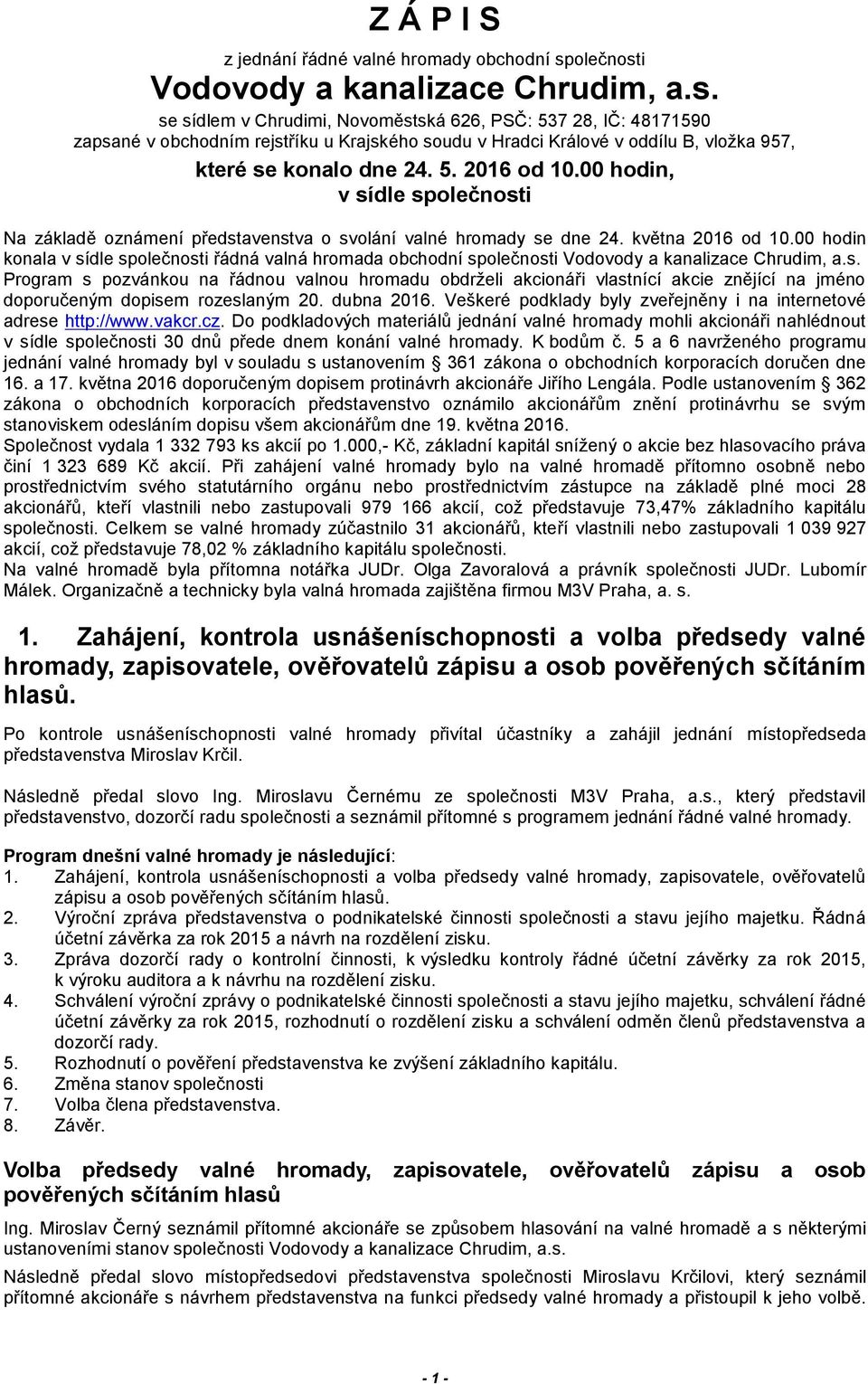 5. 2016 od 10.00 hodin, v sídle společnosti Na základě oznámení představenstva o svolání valné hromady se dne 24. května 2016 od 10.