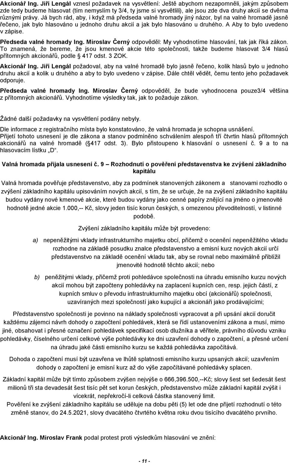 různými právy. Já bych rád, aby, i když má předseda valné hromady jiný názor, byl na valné hromadě jasně řečeno, jak bylo hlasováno u jednoho druhu akcií a jak bylo hlasováno u druhého.