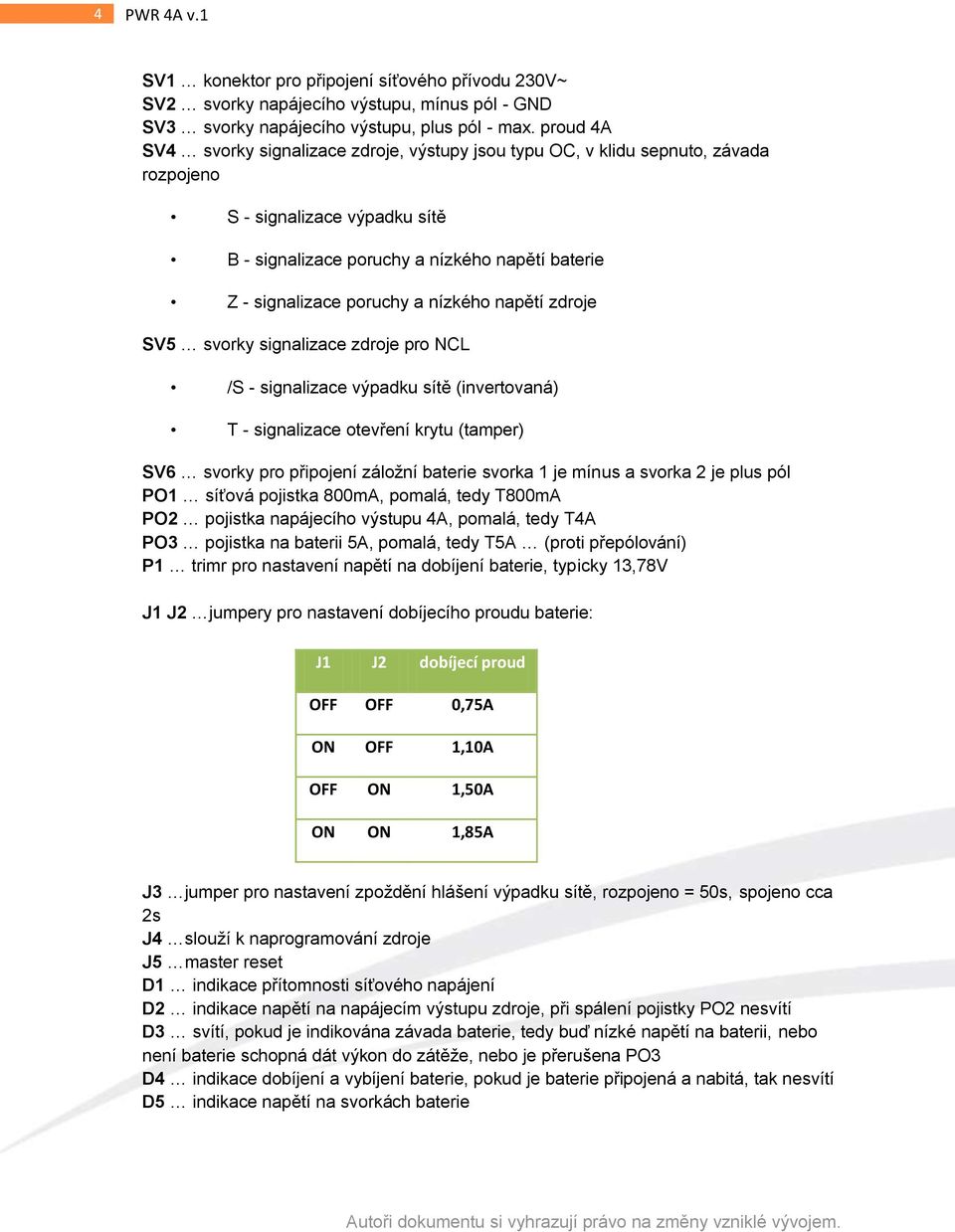 nízkého napětí zdroje SV5 svorky signalizace zdroje pro NCL /S - signalizace výpadku sítě (invertovaná) T - signalizace otevření krytu (tamper) SV6 svorky pro připojení záložní baterie svorka 1 je