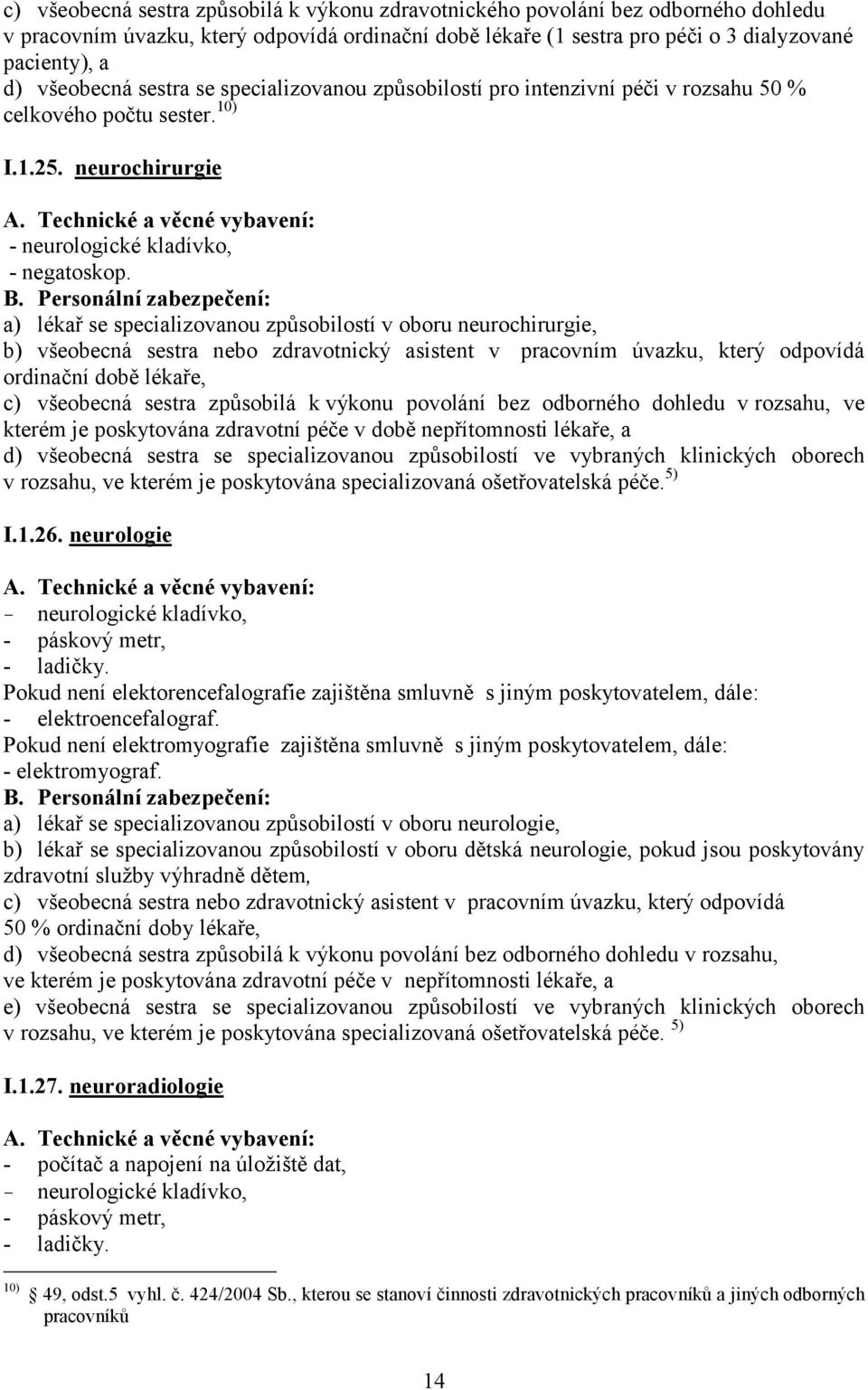 a) lékař se specializovanou způsobilostí v oboru neurochirurgie, ordinační době lékaře, c) všeobecná sestra způsobilá k výkonu povolání bez odborného dohledu v rozsahu, ve kterém je poskytována