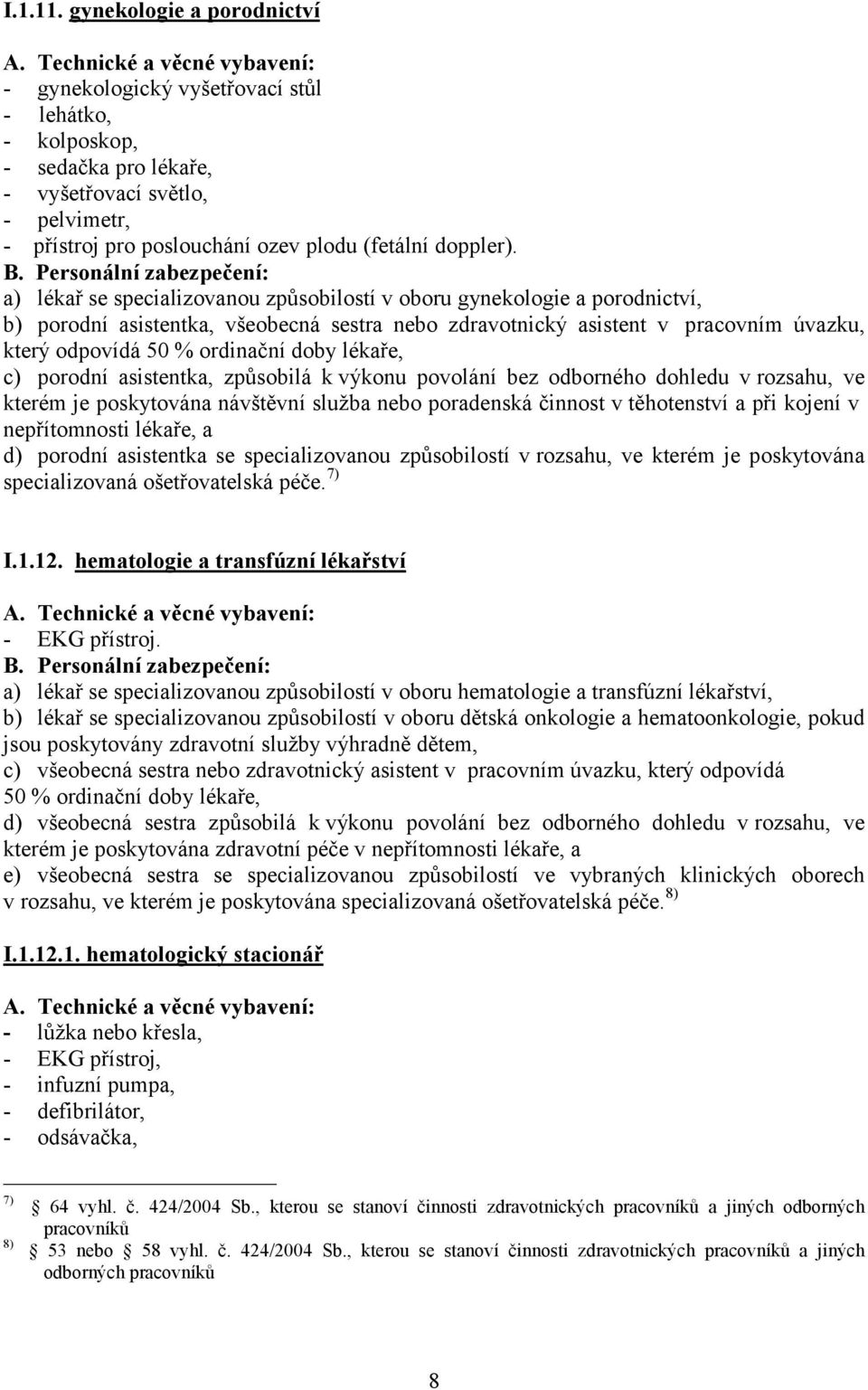 a) lékař se specializovanou způsobilostí v oboru gynekologie a porodnictví, b) porodní asistentka, všeobecná sestra nebo zdravotnický asistent v pracovním úvazku, který odpovídá 50 % ordinační doby