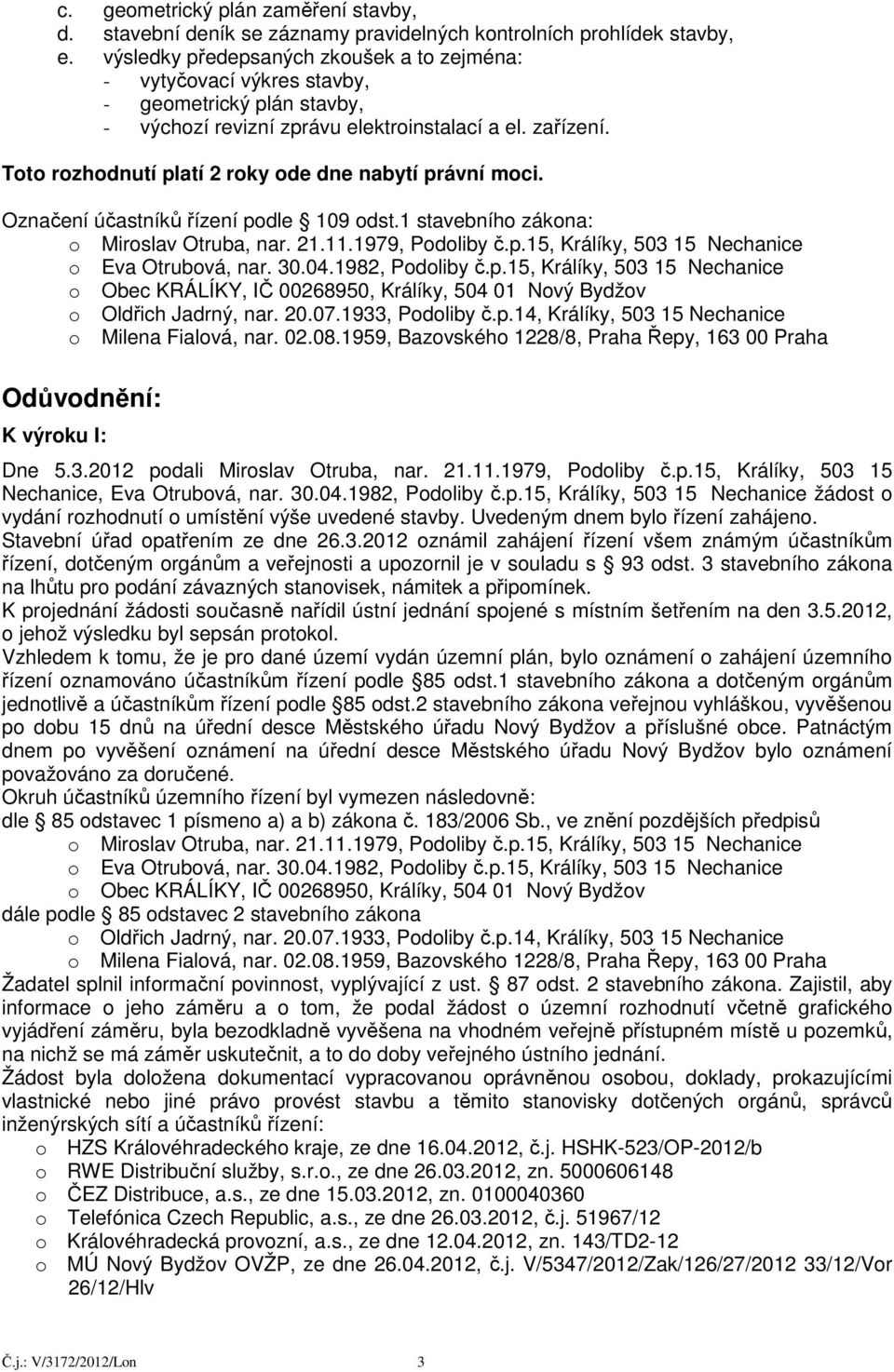 Toto rozhodnutí platí 2 roky ode dne nabytí právní moci. Označení účastníků řízení podle 109 odst.1 stavebního zákona: Odůvodnění: K výroku I: Dne 5.3.2012 podali Miroslav Otruba, nar. 21.11.