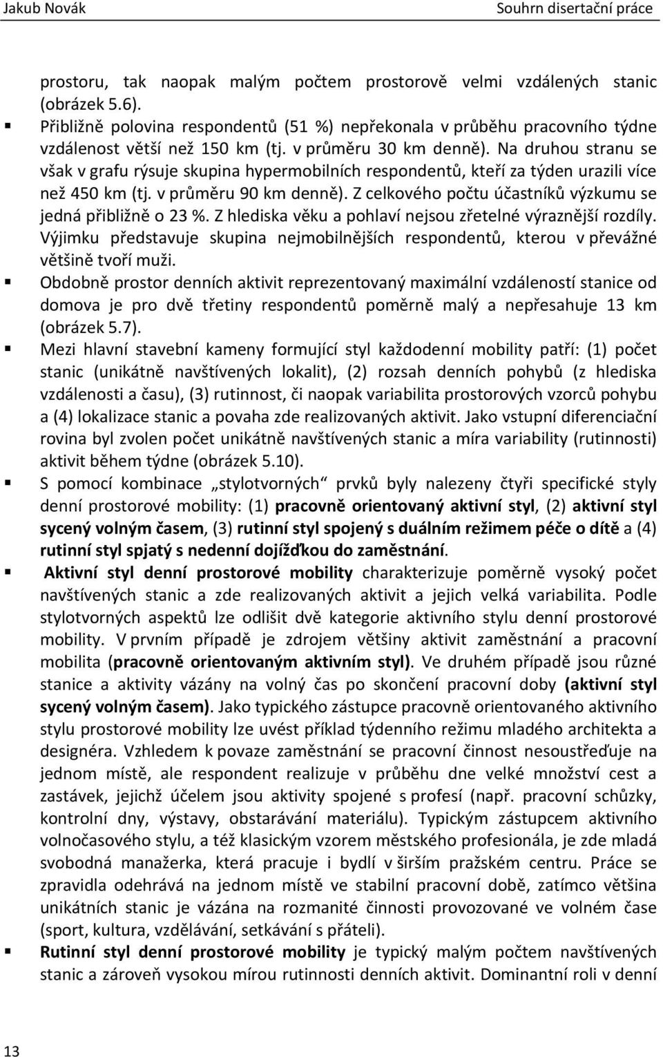Z celkového počtu účastníků výzkumu se jedná přibližně o 23 %. Z hlediska věku a pohlaví nejsou zřetelné výraznější rozdíly.