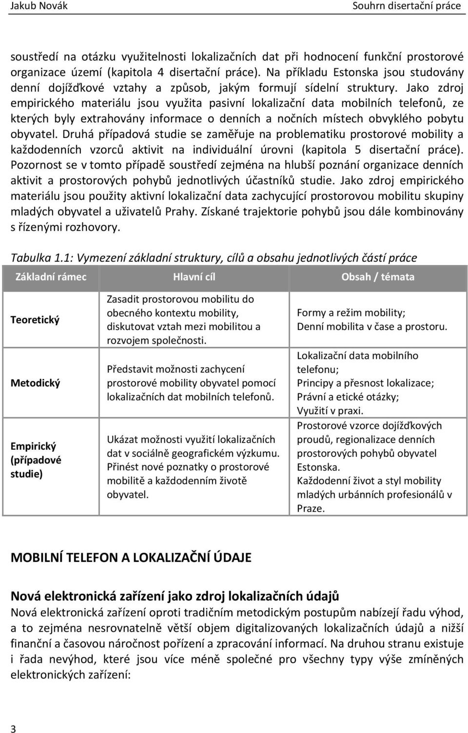 Jako zdroj empirického materiálu jsou využita pasivní lokalizační data mobilních telefonů, ze kterých byly extrahovány informace o denních a nočních místech obvyklého pobytu obyvatel.