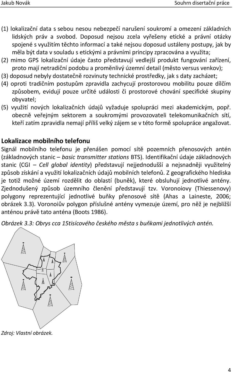 zpracována a využita; (2) mimo GPS lokalizační údaje často představují vedlejší produkt fungování zařízení, proto mají netradiční podobu a proměnlivý územní detail (město versus venkov); (3) doposud