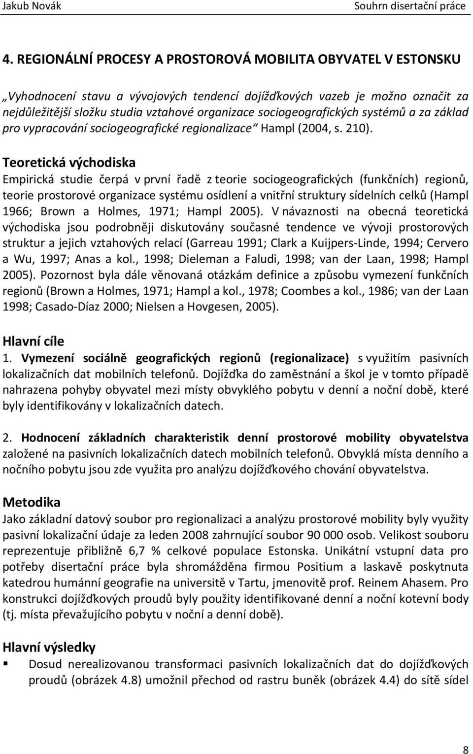 Teoretická východiska Empirická studie čerpá v první řadě z teorie sociogeografických (funkčních) regionů, teorie prostorové organizace systému osídlení a vnitřní struktury sídelních celků (Hampl