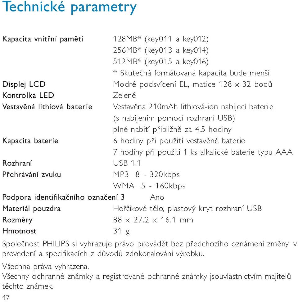 5 hdiny Kapacita baterie 6 hdiny při pužití vestavěné baterie 7 hdiny při pužití 1 ks alkalické baterie typu AAA Rzhraní USB 1.