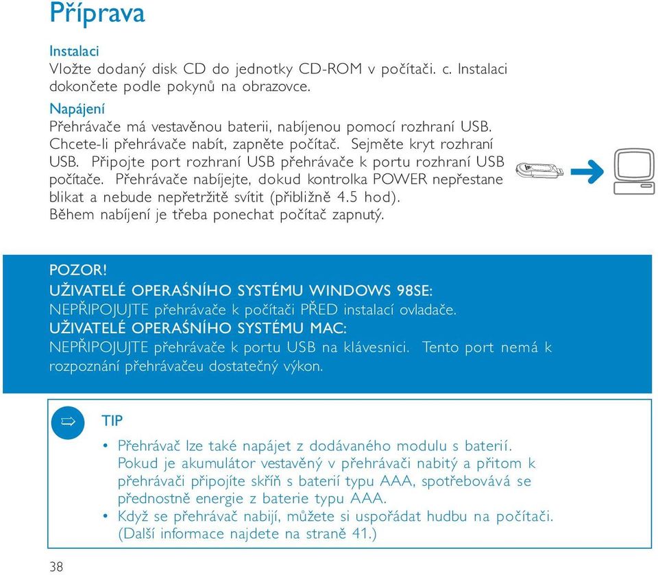 Přehrávače nabíjejte, dkud kntrlka POWER nepřestane blikat a nebude nepřetržitě svítit (přibližně 4.5 hd). Během nabíjení je třeba pnechat pčítač zapnutý. POZOR!