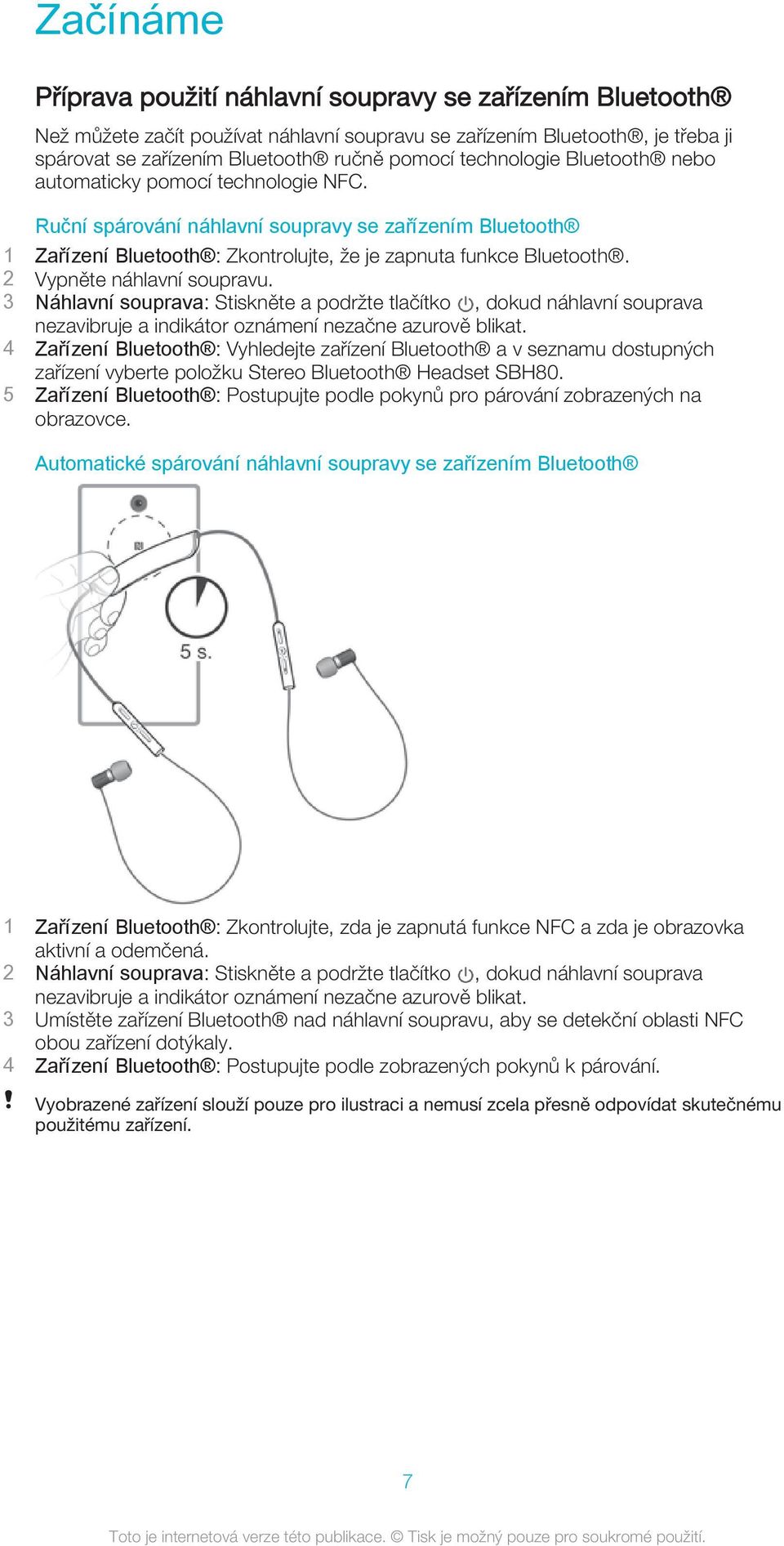 2 Vypněte náhlavní soupravu. 3 Náhlavní souprava: Stiskněte a podržte tlačítko, dokud náhlavní souprava nezavibruje a indikátor oznámení nezačne azurově blikat.