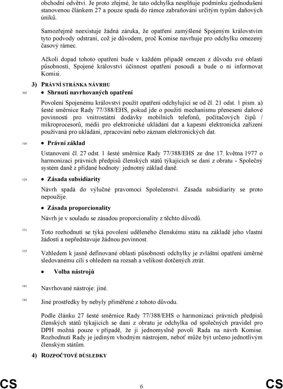 Ačkoli dopad tohoto opatření bude v každém případě omezen z důvodu své oblasti působnosti, Spojené království účinnost opatření posoudí a bude o ní informovat Komisi.