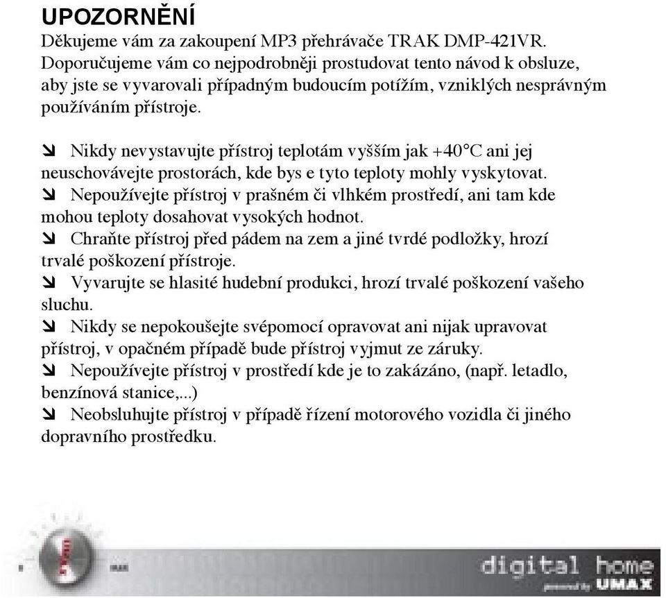 Nikdy nevystavujte přístroj teplotám vyšším jak +40 C ani jej neuschovávejte prostorách, kde bys e tyto teploty mohly vyskytovat.
