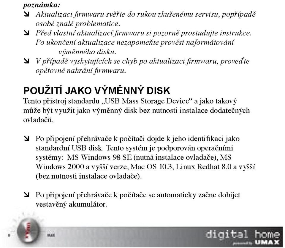 POUŽITÍ JAKO VÝMĚNNÝ DISK Tento přístroj standardu USB Mass Storage Device a jako takový může být využit jako výměnný disk bez nutnosti instalace dodatečných ovladačů.