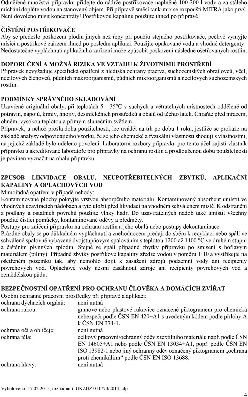 ČIŠTĚNÍ POSTŘIKOVAČE Aby se předešlo poškození plodin jiných než řepy při použití stejného postřikovače, pečlivě vymyjte mísící a postřikové zařízení ihned po poslední aplikaci.