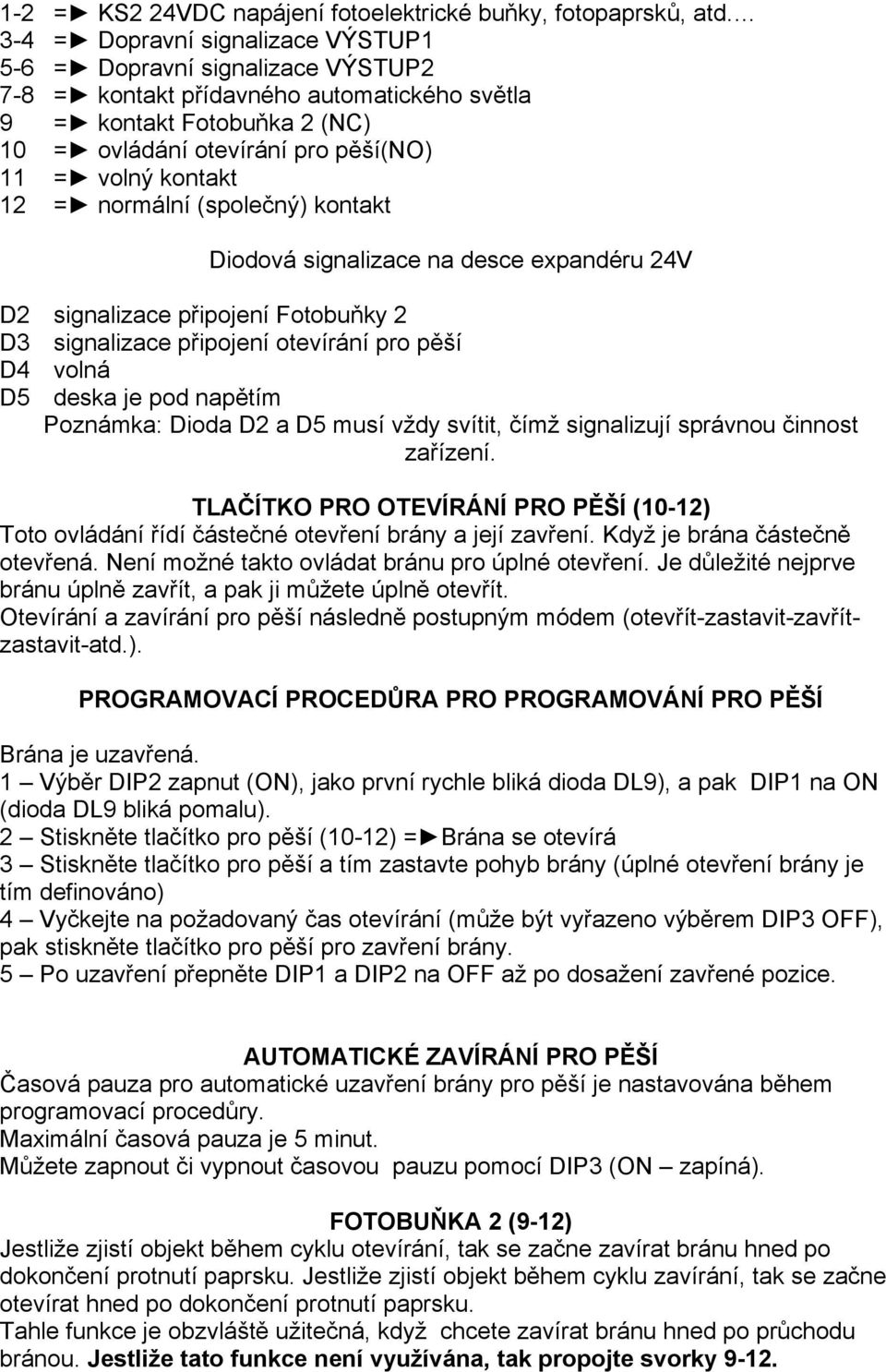 kontakt 12 = normální (společný) kontakt Diodová signalizace na desce expandéru 24V D2 signalizace připojení Fotobuňky 2 D3 signalizace připojení otevírání pro pěší D4 volná D5 deska je pod napětím