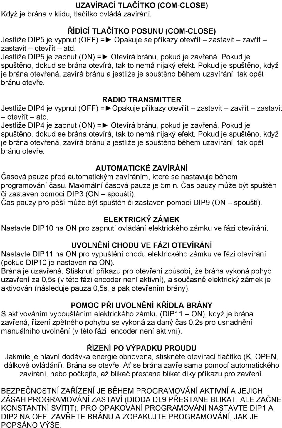 Pokud je spuštěno, dokud se brána otevírá, tak to nemá nijaký efekt. Pokud je spuštěno, když je brána otevřená, zavírá bránu a jestliže je spuštěno během uzavírání, tak opět bránu otevře.