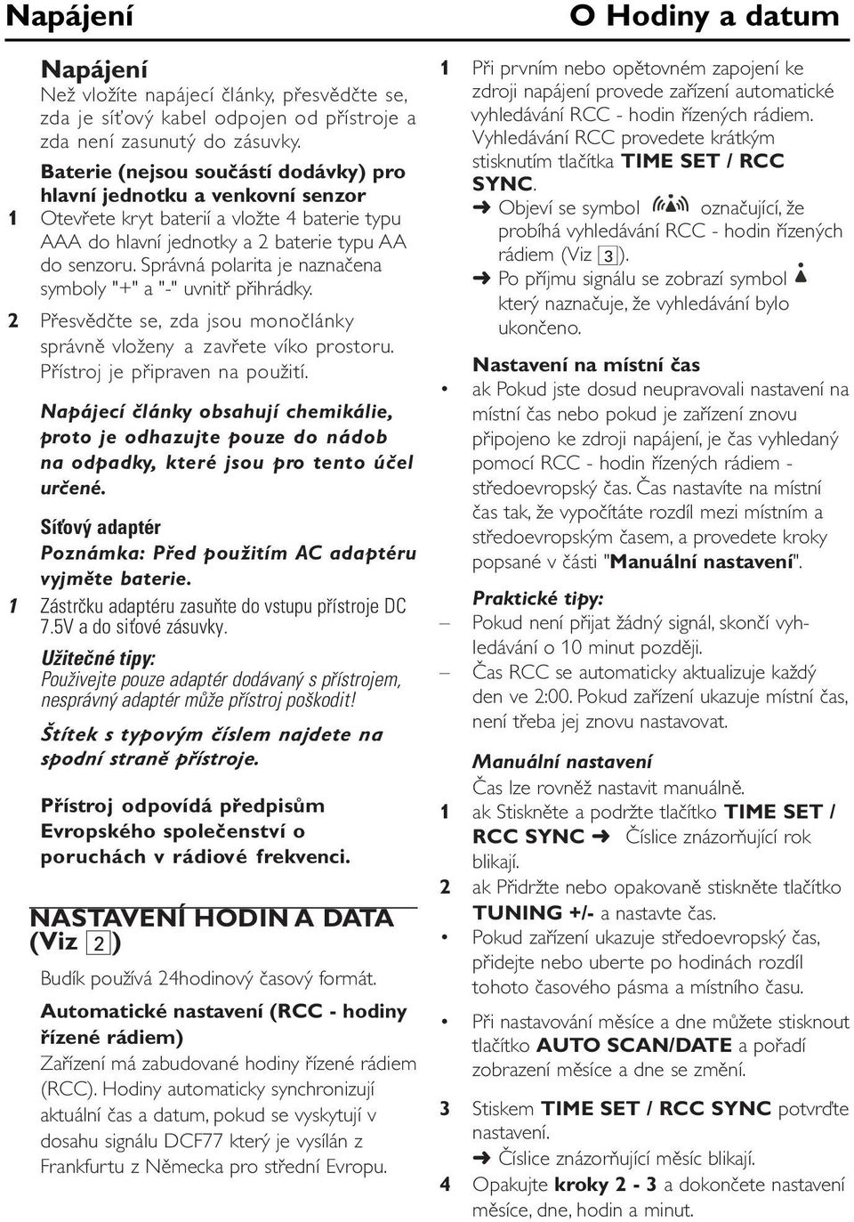 Správná polarita je naznačena symboly "+" a "-" uvnitř přihrádky. 2 Přesvědčte se, zda jsou monočlánky správně vloženy a zavřete víko prostoru. Přístroj je připraven na použití.