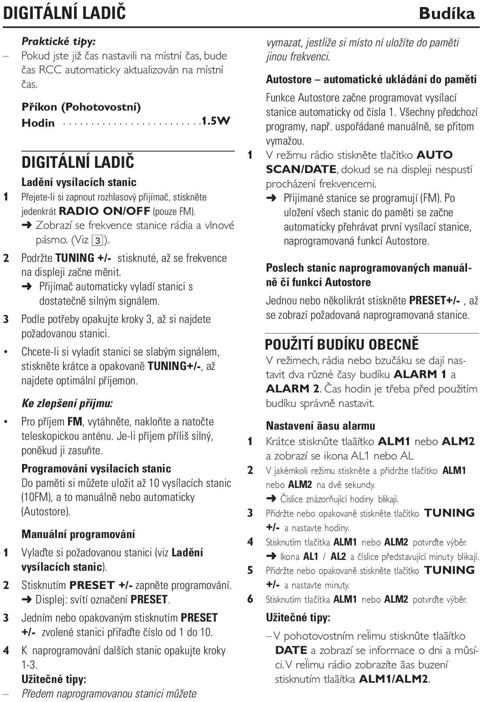 2 Podr te TUNING +/- stisknuté, a se frekvence na displeji zaène mìnit. Pøijímaè automaticky vyladí stanici s dostateènì siln m signálem.