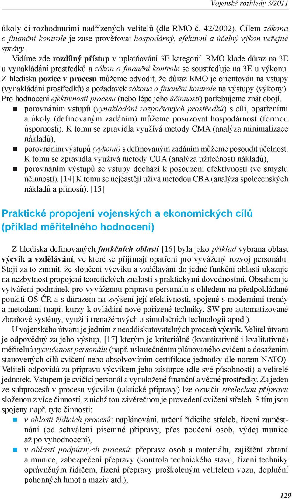 Z hlediska pozice v procesu můžeme odvodit, že důraz RMO je orientován na vstupy (vynakládání prostředků) a požadavek zákona o finanční kontrole na výstupy (výkony).